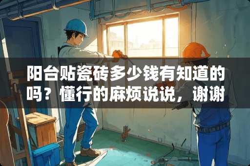 阳台贴瓷砖多少钱有知道的吗？懂行的麻烦说说，谢谢？