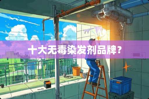 十大无毒染发剂品牌？