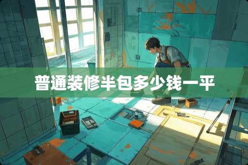 普通装修半包多少钱一平