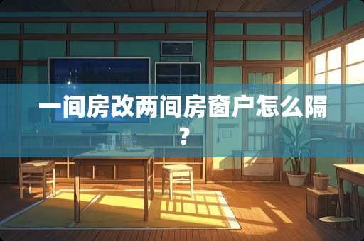 一间房改两间房窗户怎么隔？