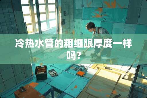 冷热水管的粗细跟厚度一样吗？