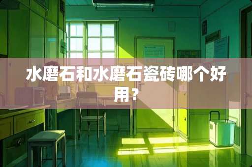 水磨石和水磨石瓷砖哪个好用？