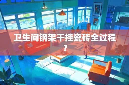 卫生间钢架干挂瓷砖全过程？