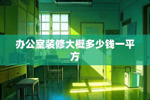 办公室装修大概多少钱一平方