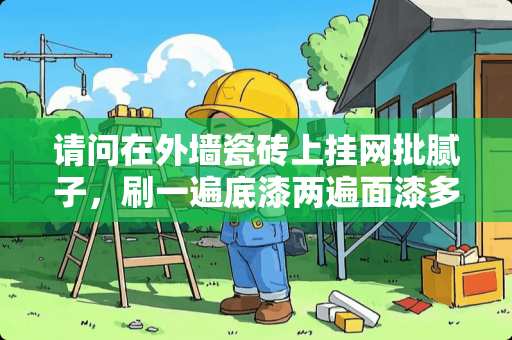 请问在外墙瓷砖上挂网批腻子，刷一遍底漆两遍面漆多少钱能做？工顺怎么做？