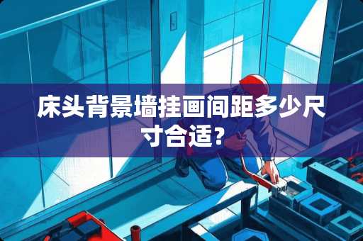 床头背景墙挂画间距多少尺寸合适？