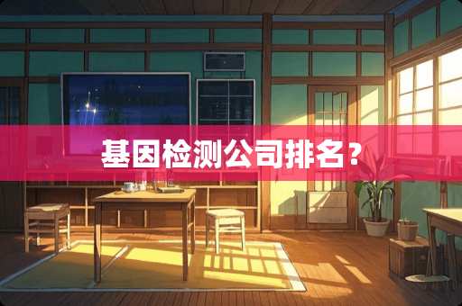 基因检测公司排名？