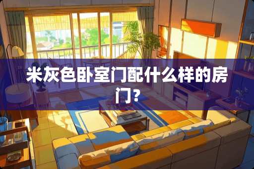 米灰色卧室门配什么样的房门？