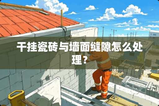 干挂瓷砖与墙面缝隙怎么处理？