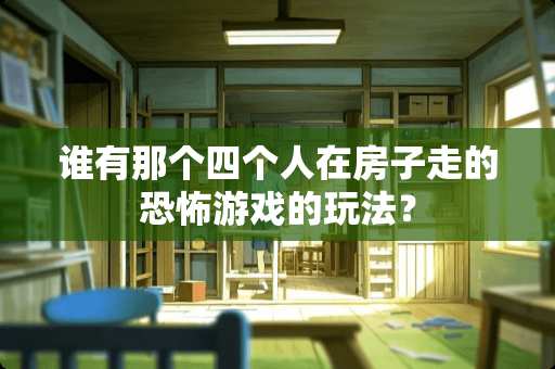 谁有那个四个人在房子走的恐怖游戏的玩法？