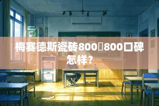梅赛德斯瓷砖800✘800口碑怎样？