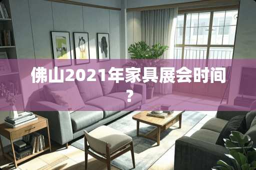 佛山2021年家具展会时间？