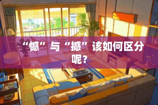 “憾”与“撼”该如何区分呢？