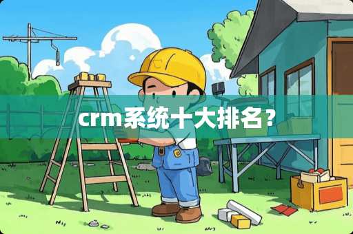 crm系统十大排名? crm系统十大排名?