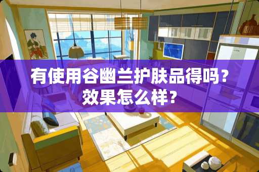 有使用谷幽兰护肤品得吗？效果怎么样？