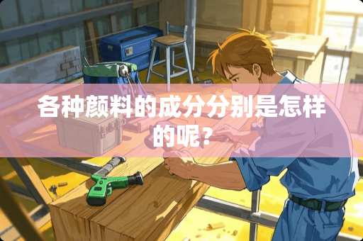 各种颜料的成分分别是怎样的呢？