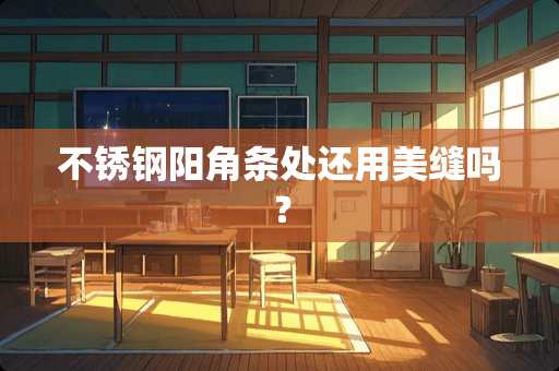 不锈钢阳角条处还用美缝吗？