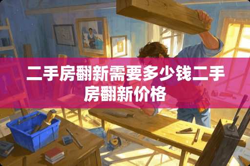 二手房翻新需要多少钱二手房翻新价格