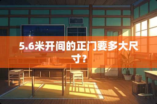 5.6米开间的正门要多大尺寸？