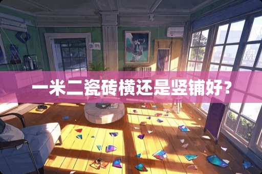 一米二瓷砖横还是竖铺好？