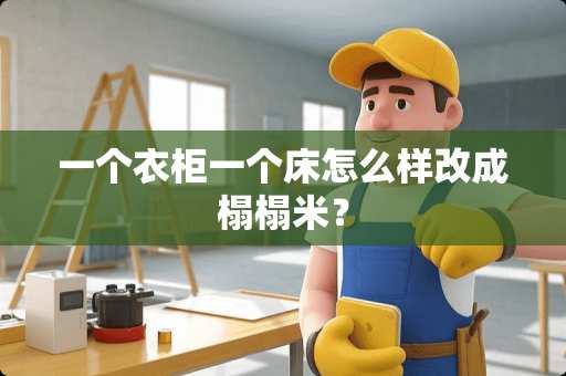 一个衣柜一个床怎么样改成榻榻米？