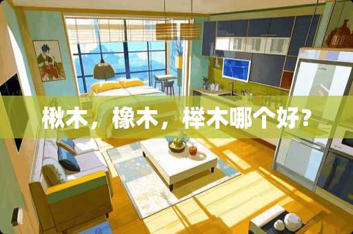楸木，橡木，榉木哪个好？