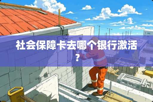 社会保障卡去哪个银行激活？