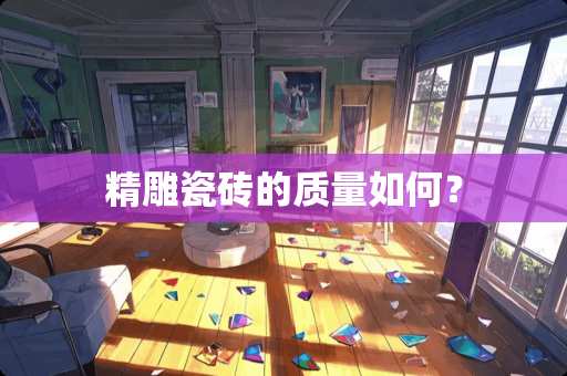 精雕瓷砖的质量如何？