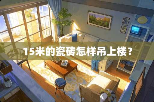15米的瓷砖怎样吊上楼？