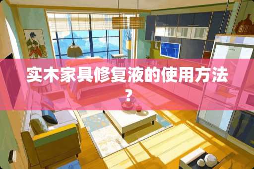 实木家具修复液的使用方法？