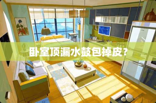 卧室顶漏水鼓包掉皮？