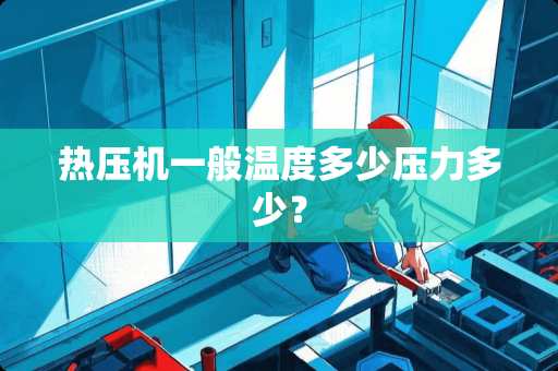 热压机一般温度多少压力多少？