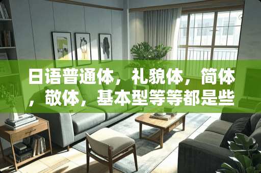 日语普通体，礼貌体，简体，敬体，基本型等等都是些什么东西啊？