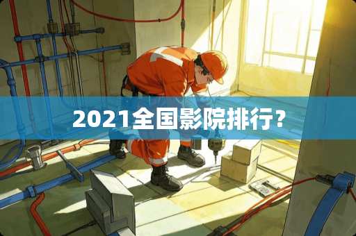2021全国影院排行？