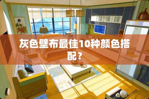 灰色壁布最佳10种颜色搭配？