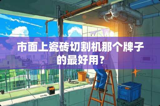 市面上瓷砖切割机那个牌子的最好用？