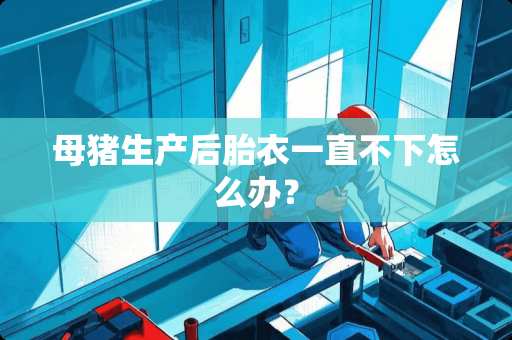 母猪生产后胎衣一直不下怎么办？