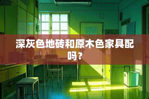 深灰色地砖和原木色家具配吗？