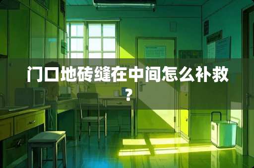 门口地砖缝在中间怎么补救？