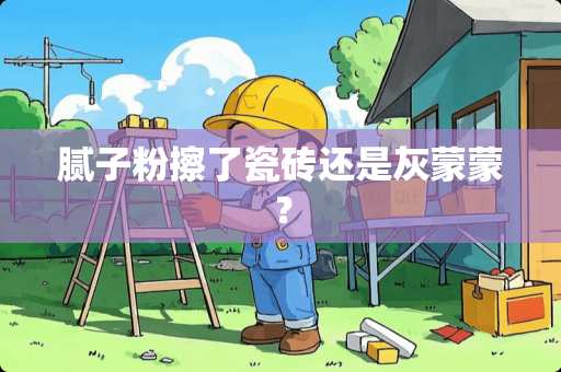 腻子粉擦了瓷砖还是灰蒙蒙？