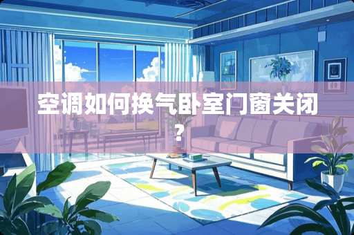 空调如何换气卧室门窗关闭？