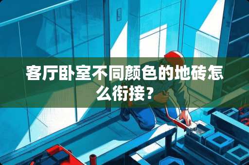 客厅卧室不同颜色的地砖怎么衔接？