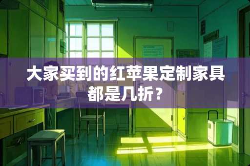 大家买到的红苹果定制家具都是几折？