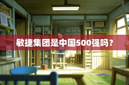 敏捷集团是中国500强吗？