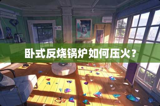 卧式反烧锅炉如何压火？