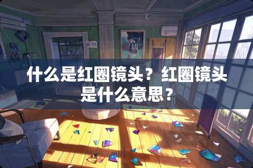 什么是红圈镜头？红圈镜头是什么意思？