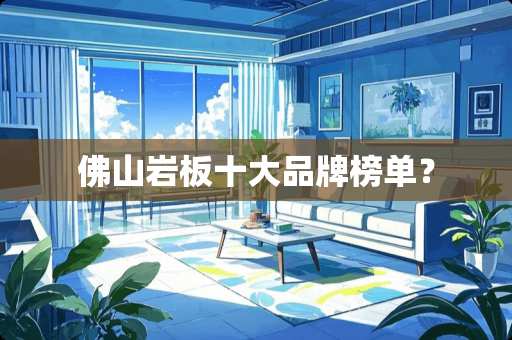 佛山岩板十大品牌榜单？