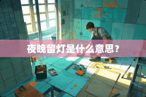 夜晚留灯是什么意思？