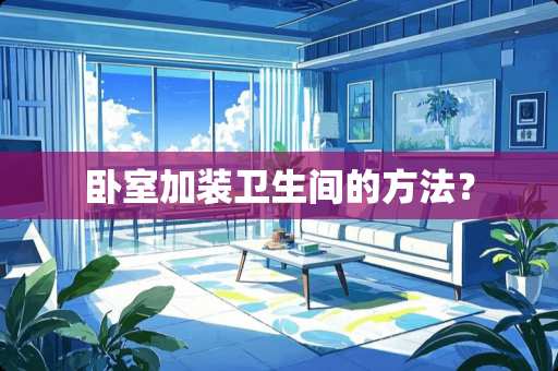 卧室加装卫生间的方法？