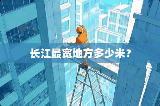 长江最宽地方多少米？